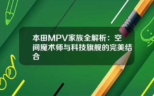 本田MPV家族全解析：空间魔术师与科技旗舰的完美结合