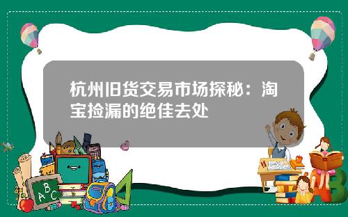 杭州旧货交易市场探秘：淘宝捡漏的绝佳去处