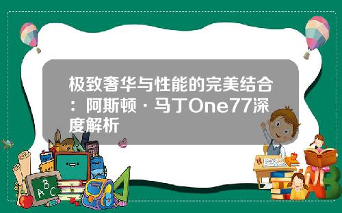 极致奢华与性能的完美结合：阿斯顿·马丁One77深度解析