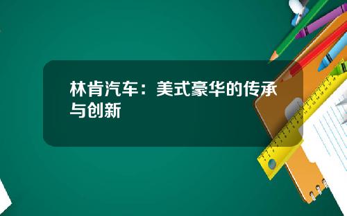 林肯汽车：美式豪华的传承与创新