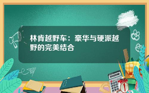 林肯越野车：豪华与硬派越野的完美结合