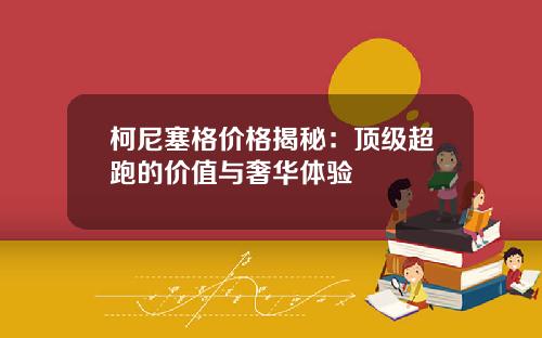 柯尼塞格价格揭秘：顶级超跑的价值与奢华体验