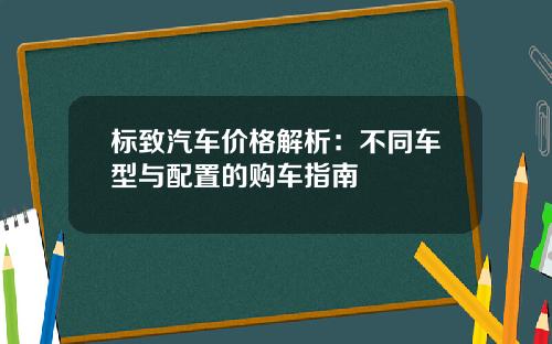 标致汽车价格解析：不同车型与配置的购车指南