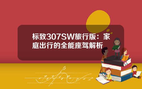 标致307SW旅行版:家庭出行的全能座驾解析