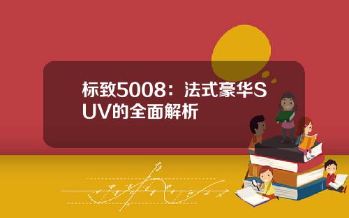 标致5008：法式豪华SUV的全面解析