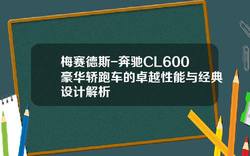 梅赛德斯-奔驰CL600豪华轿跑车的卓越性能与经典设计解析