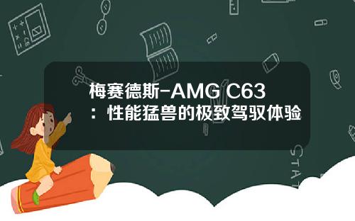 梅赛德斯-AMG C63：性能猛兽的极致驾驭体验