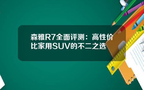 森雅R7全面评测：高性价比家用SUV的不二之选
