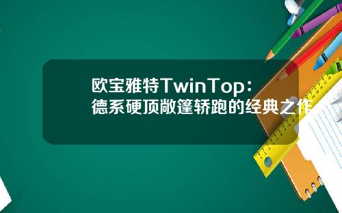 欧宝雅特TwinTop：德系硬顶敞篷轿跑的经典之作