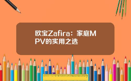 欧宝Zafira：家庭MPV的实用之选