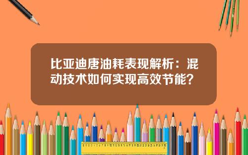 比亚迪唐油耗表现解析：混动技术如何实现高效节能？