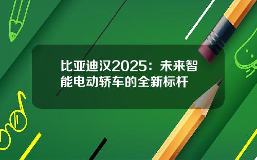 比亚迪汉2025：未来智能电动轿车的全新标杆