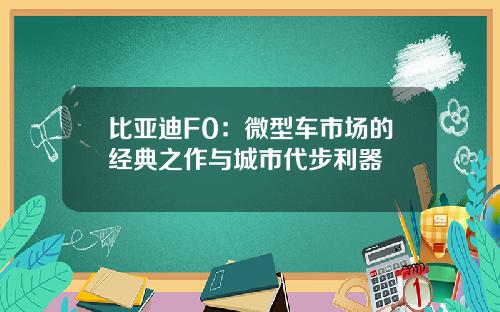 比亚迪F0：微型车市场的经典之作与城市代步利器