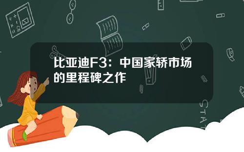 比亚迪F3：中国家轿市场的里程碑之作
