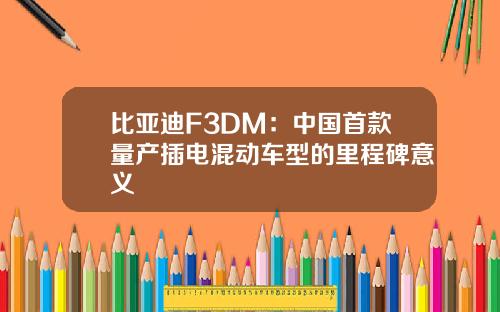 比亚迪F3DM：中国首款量产插电混动车型的里程碑意义