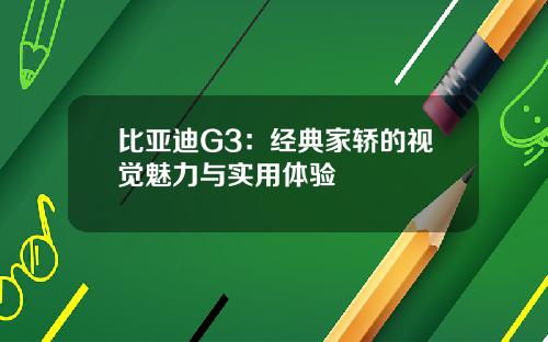 比亚迪G3：经典家轿的视觉魅力与实用体验