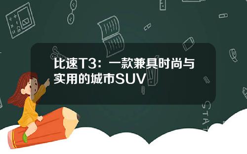 比速T3：一款兼具时尚与实用的城市SUV