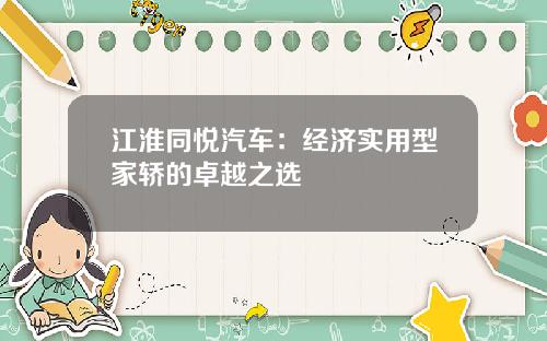 江淮同悦汽车：经济实用型家轿的卓越之选