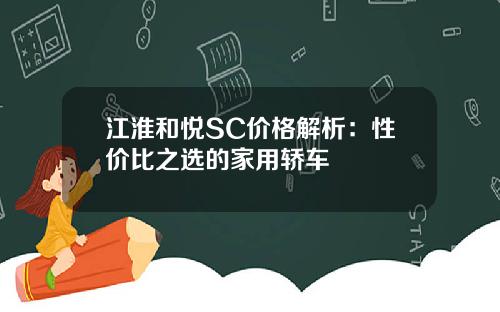 江淮和悦SC价格解析：性价比之选的家用轿车
