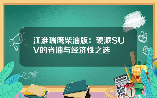 江淮瑞鹰柴油版：硬派SUV的省油与经济性之选