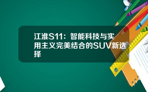 江淮S11：智能科技与实用主义完美结合的SUV新选择