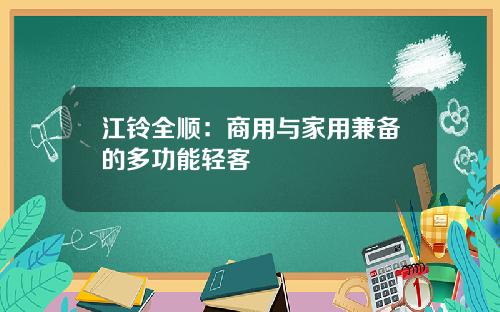 江铃全顺：商用与家用兼备的多功能轻客