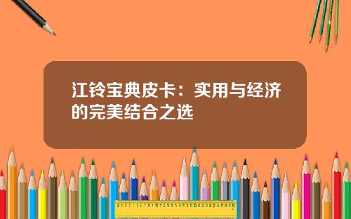 江铃宝典皮卡：实用与经济的完美结合之选