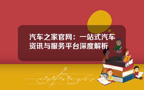 汽车之家官网：一站式汽车资讯与服务平台深度解析
