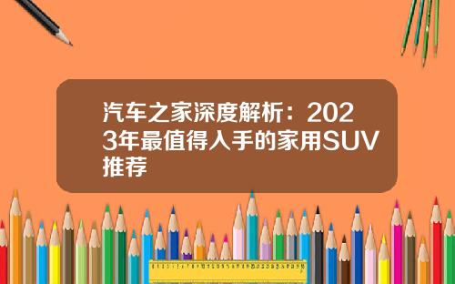 汽车之家深度解析：2023年最值得入手的家用SUV推荐