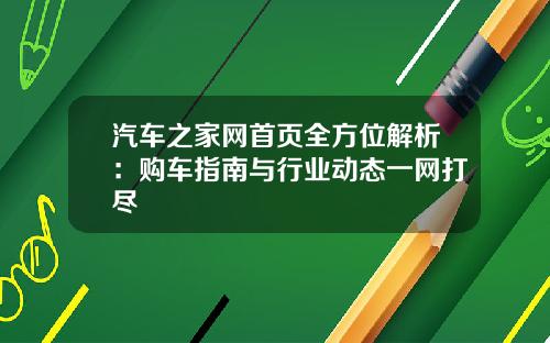 汽车之家网首页全方位解析：购车指南与行业动态一网打尽