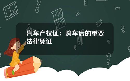 汽车产权证：购车后的重要法律凭证