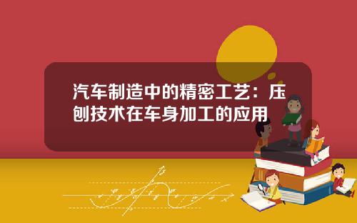 汽车制造中的精密工艺：压刨技术在车身加工的应用