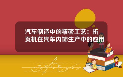 汽车制造中的精密工艺：折页机在汽车内饰生产中的应用