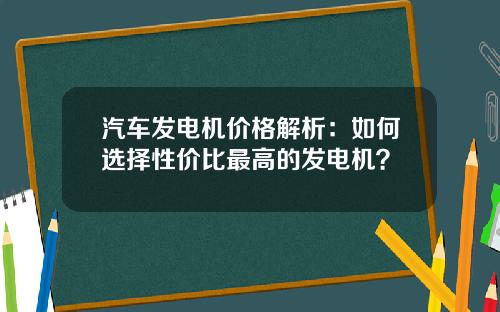 汽车发电机价格解析：如何选择性价比最高的发电机？