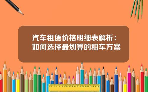 汽车租赁价格明细表解析：如何选择最划算的租车方案