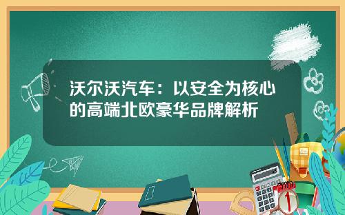 沃尔沃汽车：以安全为核心的高端北欧豪华品牌解析
