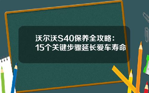 沃尔沃S40保养全攻略：15个关键步骤延长爱车寿命