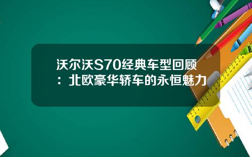 沃尔沃S70经典车型回顾：北欧豪华轿车的永恒魅力