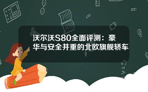 沃尔沃S80全面评测：豪华与安全并重的北欧旗舰轿车