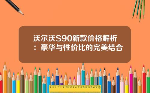 沃尔沃S90新款价格解析:豪华与性价比的完美结合