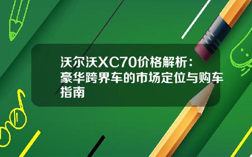 沃尔沃XC70价格解析：豪华跨界车的市场定位与购车指南