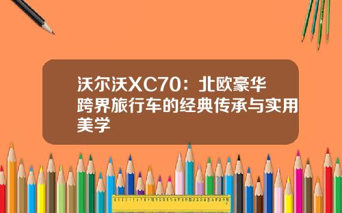 沃尔沃XC70：北欧豪华跨界旅行车的经典传承与实用美学