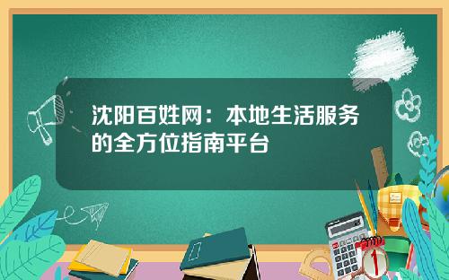 沈阳百姓网：本地生活服务的全方位指南平台