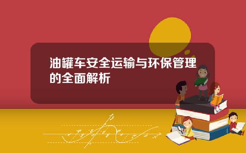 油罐车安全运输与环保管理的全面解析