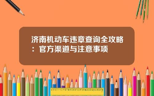 济南机动车违章查询全攻略：官方渠道与注意事项