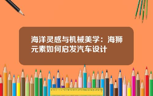 海洋灵感与机械美学：海狮元素如何启发汽车设计