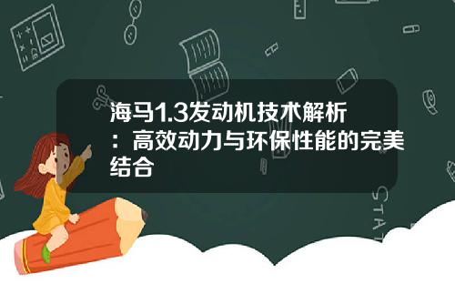 海马1.3发动机技术解析：高效动力与环保性能的完美结合