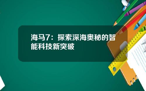 海马7：探索深海奥秘的智能科技新突破
