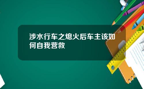 涉水行车之熄火后车主该如何自我营救