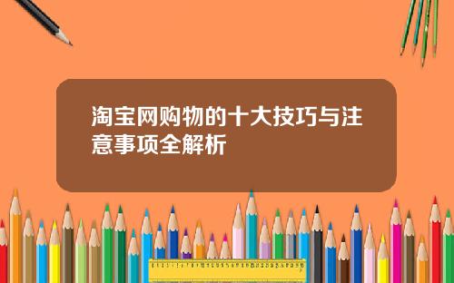 淘宝网购物的十大技巧与注意事项全解析